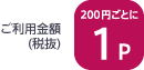 ご利用金額（税抜）200円ごとに1ポイント